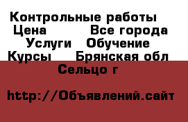 Контрольные работы. › Цена ­ 900 - Все города Услуги » Обучение. Курсы   . Брянская обл.,Сельцо г.